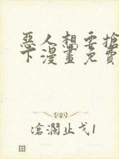 恶人想要抢救一下漫画免费看软件