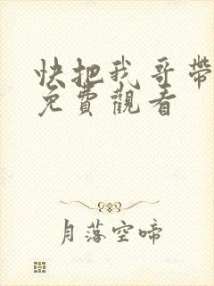 快把我哥带走,免费观看
