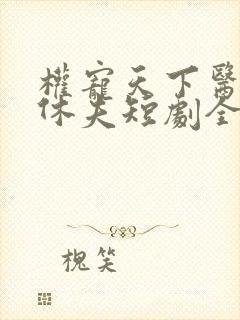 权宠天下医妃要休夫短剧全集