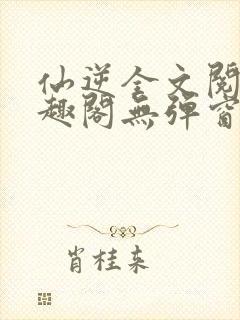 仙逆全文阅读笔趣阁无弹窗封面