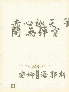 赤心巡天 笔趣阁 无弹窗