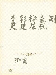 李彩桦未删减大尺度床戏