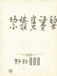 幼娘崔洛的古言小说免费笔趣阁全文