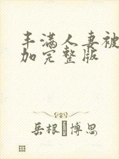 丰满人妻被公侵加完整版