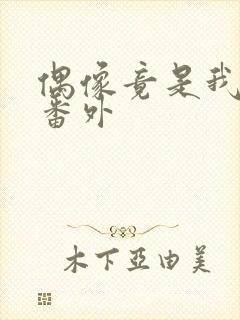偶像竟是我老板番外