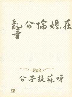 乱公伦媳在线观看