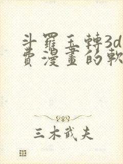 斗罗玉转3d免费漫画的软件
