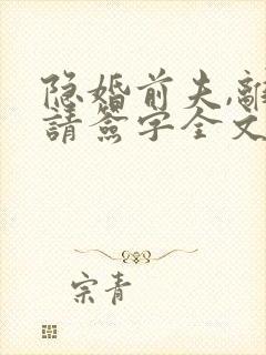 隐婚前夫,离婚请签字全文