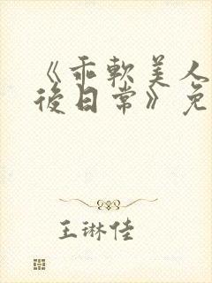 《乖软美人的婚后日常》免费阅读