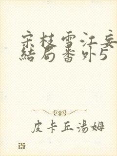 宋枝雪江妄州大结局番外5