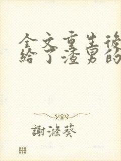 全文重生后我嫁给了渣男的死对头