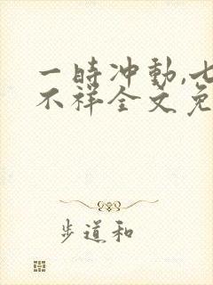 一时冲动,七世不祥全文免费阅读