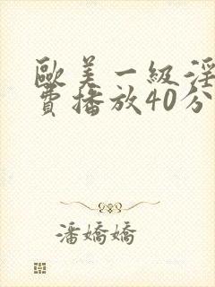 欧美一级淫片免费播放40分钟