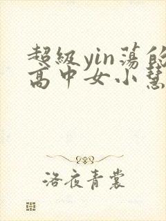 超级yin荡的高中女小慧封面