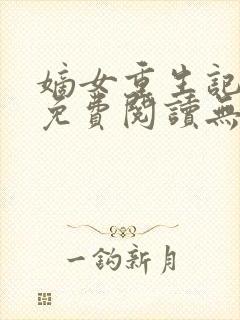 嫡女重生记全文免费阅读无弹窗