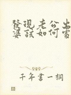 发现老公出轨老婆该如何处理