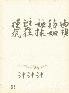 摸进她的内裤里疯狂揉她视频