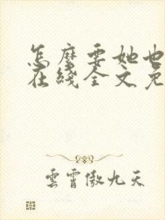 怎么要她也不够在线全文免费阅读笔趣阁第