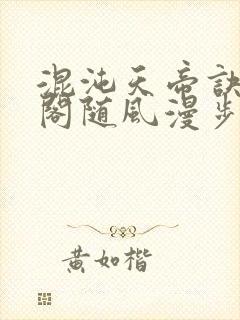 混沌天帝诀笔趣阁随风漫步