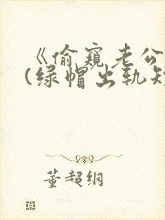 《偷窥老公出轨(绿帽出轨短篇合集)》