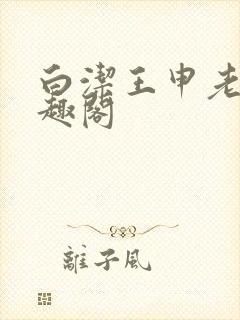 白洁王申老七笔趣阁