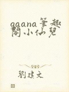 gaana笔趣阁小仙儿