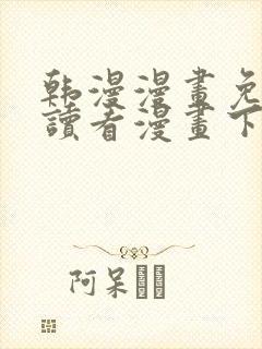 韩漫漫画免费阅读看漫画下拉网站