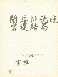 闻序川沈晚梨谢云迟结局
