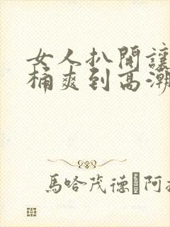 女人扒开让男人桶爽到高潮免费网站