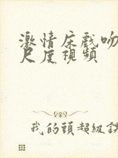 激情床戏吻戏大尺度视频