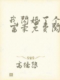 我闪婚了个亿万富豪免费阅读小说