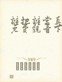 谁把谁当真漫画免费观看下拉式六漫画