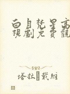 白月梵星高清电视剧免费观看全集