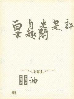 白月光是许言呀笔趣阁