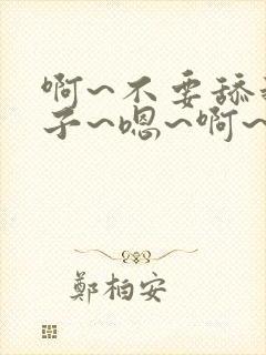 啊~不要舔我奶子~嗯~啊~