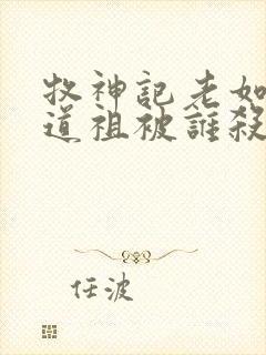 牧神记老如来和道祖被谁杀的