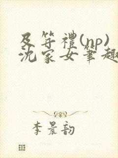 及笄礼(np)沈家女笔趣阁全文阅读