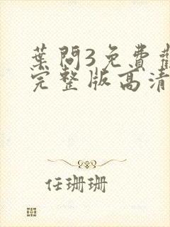叶问3免费观看完整版高清国语
