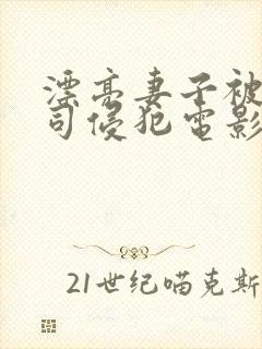 漂亮妻子被夫上司侵犯电影