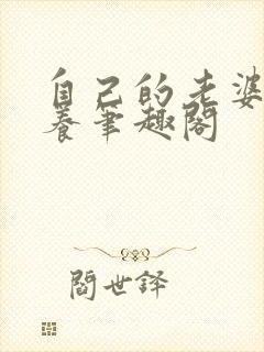 自己的老婆自己养笔趣阁