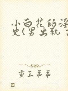 小白花的淫欲情史(男出轨 高h)_
