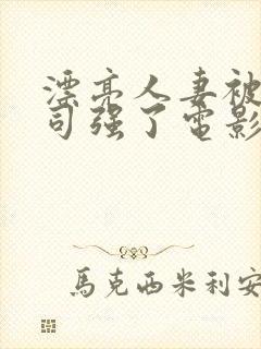 漂亮人妻被夫上司强了电影视频