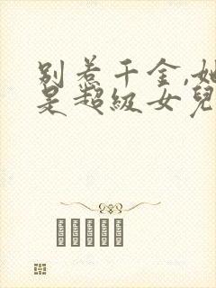 别惹千金,她爸是超级女儿奴