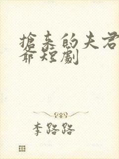 抢来的夫君是王爷短剧