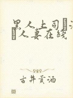 黑人上司に溺れた人妻在线