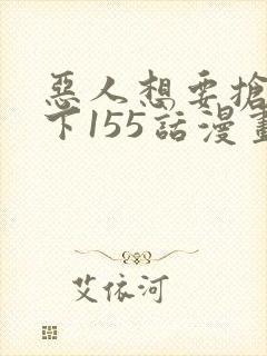 恶人想要抢救一下155话漫画免费下拉式封面