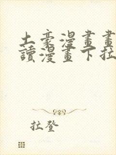 土豪漫画画免费读漫画下拉