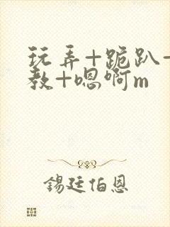 玩弄+跪趴+调教+嗯啊m封面