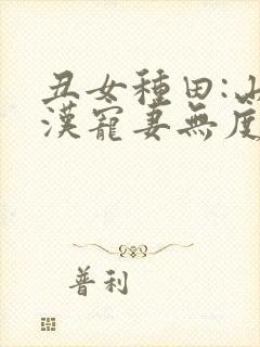 丑女种田:山里汉宠妻无度最新章节