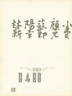 林阳苏颜小说最新章节免费阅读